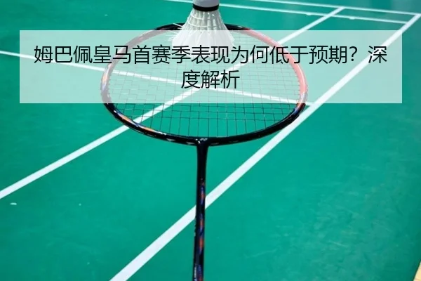 姆巴佩皇马首赛季表现为何低于预期？深度解析